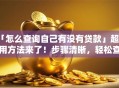 「怎么查询自己有没有贷款」超实用方法来了！步骤清晰，轻松查清不怕遗漏