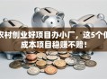 农村创业好项目办小厂，这5个低成本项目稳赚不赔！