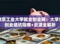 南京工业大学就业创业网：大学生创业避坑指南+资源全解析