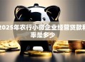2025年农行小微企业经营贷款利率是多少