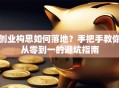 创业构思如何落地？手把手教你从零到一的避坑指南