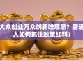 大众创业万众创新啥意思？普通人如何抓住政策红利？