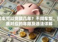 买车可以贷款几年？不同车型、资质对应的年限及选法详解
