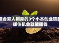 适合穷人翻身的3个小本创业项目 抓住机会就能赚钱