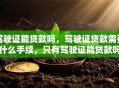 驾驶证能贷款吗，驾驶证贷款需要什么手续，只有驾驶证能贷款吗