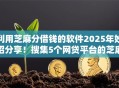 利用芝麻分借钱的软件2025年妙招分享！搜集5个网贷平台的芝麻分贷款口子