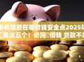 手机借款在哪借钱安全点2025年汇集这五个！必阅​借钱 贷款不需要18