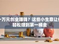 一万元创业赚钱？这些小生意让你轻松赚到第一桶金