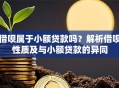 借呗属于小额贷款吗？解析借呗性质及与小额贷款的异同