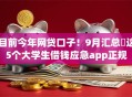 目前今年网贷口子！9月汇总​这5个大学生借钱应急app正规