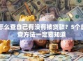 怎么查自己有没有被贷款？5个自查方法一定要知道