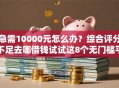 急需10000元怎么办？综合评分不足去哪借钱试试这8个无门槛平台