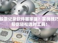 股票记录软件哪家强？实战技巧帮你轻松选对工具！