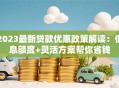 2023最新贷款优惠政策解读：低息额度+灵活方案帮你省钱