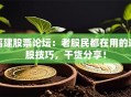 福建股票论坛：老股民都在用的选股技巧，干货分享！
