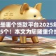 0559是哪个贷款平台2025年阐释这5个！本文为您隆重介绍！