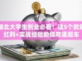 湖北大学生创业必看！这5个政策红利+实战经验助你弯道超车