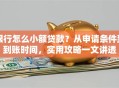银行怎么小额贷款？从申请条件到到账时间，实用攻略一文讲透