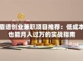 靠谱创业兼职项目推荐：低成本也能月入过万的实战指南