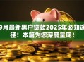 9月最新黑户贷款2025年必知途径！本篇为您深度呈现！