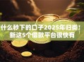 有什么秒下的口子2025年归类!更新这5个借款平台很快有 有什么秒下的口子2025年归类!更新这5个借款平台很快有