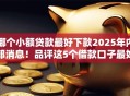哪个小额贷款最好下款2025年内部消息！品评这5个借款口子最好下款网贷