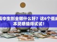 高中生创业做什么好？这6个低成本灵感值得试试！