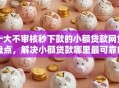 十大不审核秒下款的小额贷款网贷盘点，解决小额贷款哪里最可靠的问题