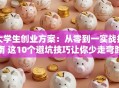 大学生创业方案：从零到一实战指南 这10个避坑技巧让你少走弯路