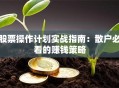 股票操作计划实战指南：散户必看的赚钱策略