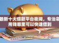 最新十大借款平台夜间，专治急用钱哪里可以快速借到
