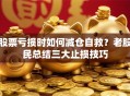 股票亏损时如何减仓自救？老股民总结三大止损技巧