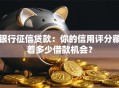 银行征信贷款：你的信用评分藏着多少借款机会？