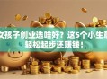 女孩子创业选啥好？这5个小生意轻松起步还赚钱！