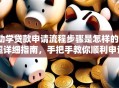 助学贷款申请流程步骤是怎样的？超详细指南，手把手教你顺利申请
