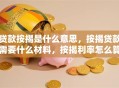 贷款按揭是什么意思，按揭贷款需要什么材料，按揭利率怎么算