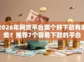 2026年网贷平台哪个好下款有哪些？推荐7个容易下款的平台