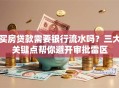 买房贷款需要银行流水吗？三大关键点帮你避开审批雷区