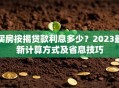 买房按揭贷款利息多少？2023最新计算方式及省息技巧