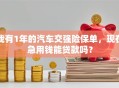 我有1年的汽车交强险保单，现在急用钱能贷款吗？