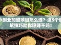 小创业加盟项目怎么选？这5个避坑技巧助你稳赚不赔！