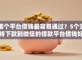 哪个平台借钱最容易通过？5个支持下款到微信的借款平台借钱好