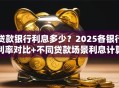 贷款银行利息多少？2025各银行利率对比+不同贷款场景利息计算方法