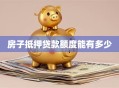 房子抵押贷款额度能有多少