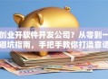 创业开软件开发公司？从零到一避坑指南，手把手教你打造靠谱团队！