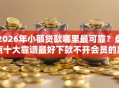 2026年小额贷款哪里最可靠？盘点十大靠谱最好下款不开会员的黑户借钱平台