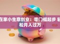 在家小生意创业：零门槛起步 轻松月入过万