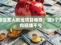 退伍军人创业项目推荐！这5个方向稳赚不亏