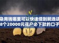 急用钱哪里可以快速借到就选这8个20000元花户必下款的口子
