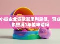 小微企业贷款哪里利息低，营业执照满1年能申请吗